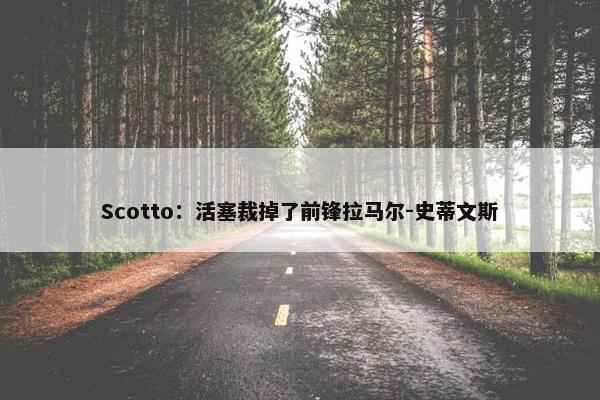 Scotto：活塞裁掉了前锋拉马尔-史蒂文斯