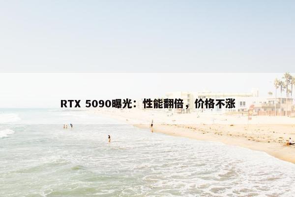 RTX 5090曝光：性能翻倍，价格不涨