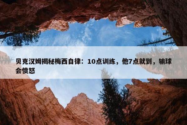 贝克汉姆揭秘梅西自律：10点训练，他7点就到，输球会愤怒