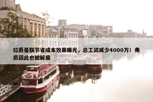 拉爵曼联节省成本效果曝光，总工资减少4000万！弗爵因此也被解雇