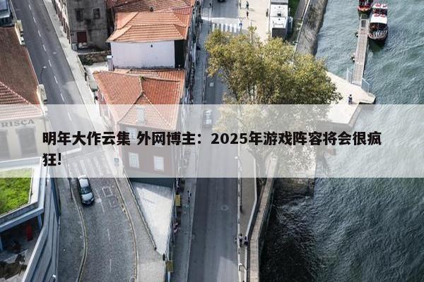 明年大作云集 外网博主：2025年游戏阵容将会很疯狂!