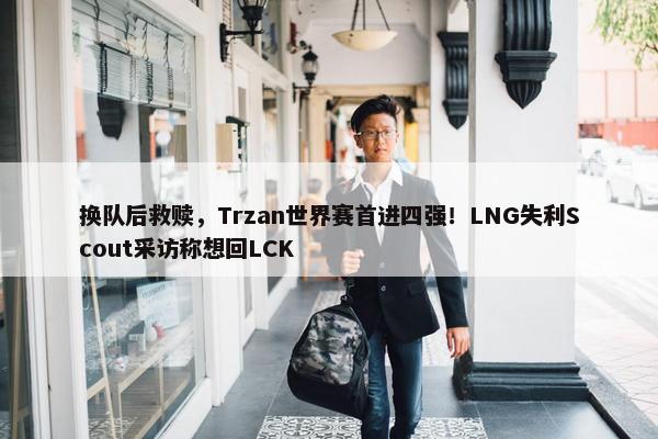 换队后救赎，Trzan世界赛首进四强！LNG失利Scout采访称想回LCK