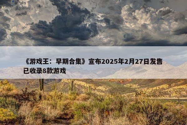 《游戏王：早期合集》宣布2025年2月27日发售 已收录8款游戏