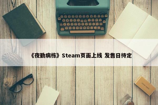 《夜勤病栋》Steam页面上线 发售日待定