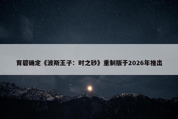 育碧确定《波斯王子：时之砂》重制版于2026年推出