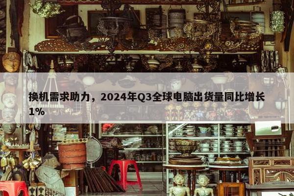 换机需求助力，2024年Q3全球电脑出货量同比增长1%