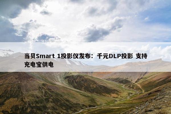 当贝Smart 1投影仪发布：千元DLP投影 支持充电宝供电