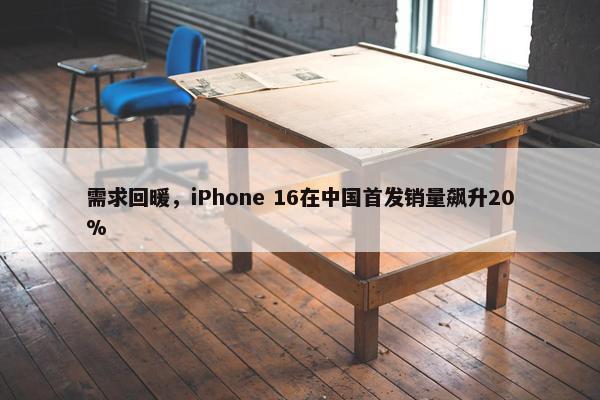 需求回暖，iPhone 16在中国首发销量飙升20%