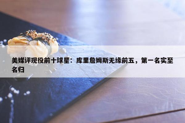 美媒评现役前十球星：库里詹姆斯无缘前五，第一名实至名归