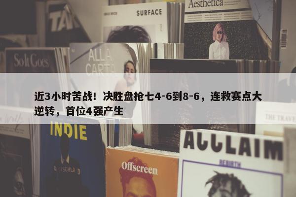 近3小时苦战！决胜盘抢七4-6到8-6，连救赛点大逆转，首位4强产生