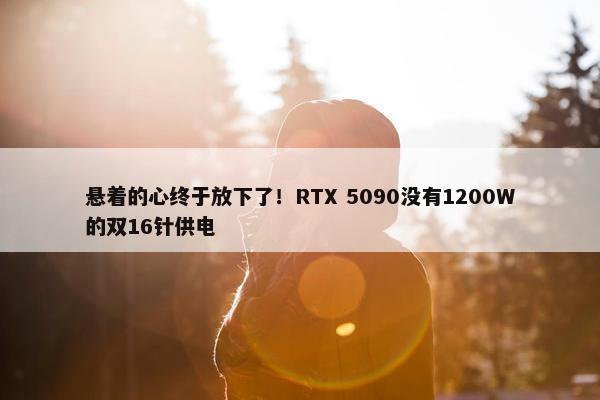 悬着的心终于放下了！RTX 5090没有1200W的双16针供电