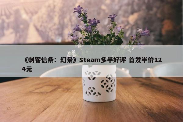 《刺客信条：幻景》Steam多半好评 首发半价124元