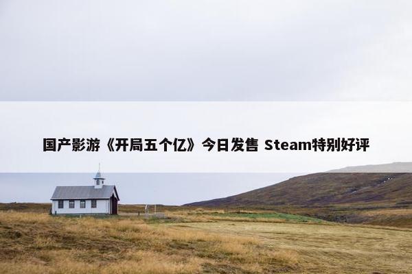 国产影游《开局五个亿》今日发售 Steam特别好评