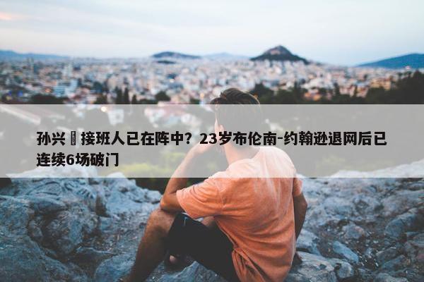 孙兴慜接班人已在阵中？23岁布伦南-约翰逊退网后已连续6场破门