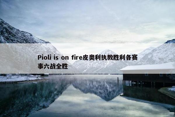 Pioli is on fire皮奥利执教胜利各赛事六战全胜