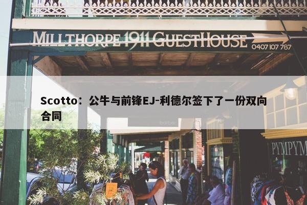 Scotto：公牛与前锋EJ-利德尔签下了一份双向合同