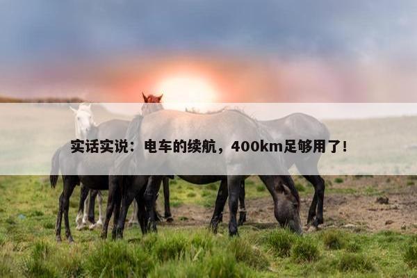 实话实说：电车的续航，400km足够用了！