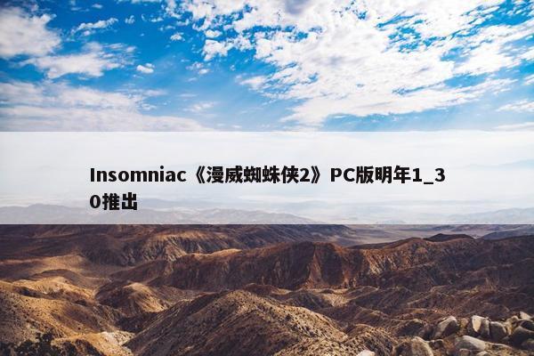 Insomniac《漫威蜘蛛侠2》PC版明年1_30推出