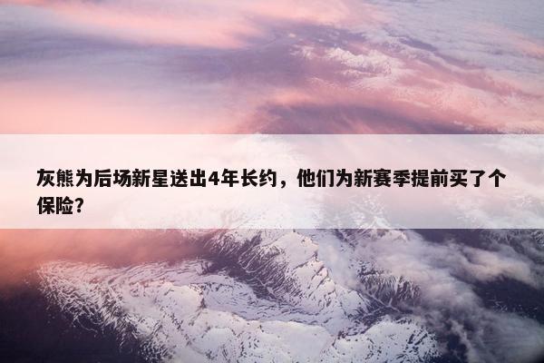 灰熊为后场新星送出4年长约，他们为新赛季提前买了个保险？