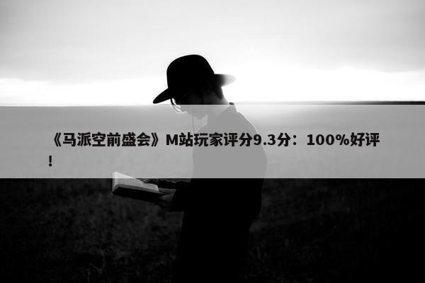 《马派空前盛会》M站玩家评分9.3分：100%好评！