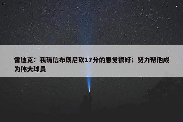 雷迪克：我确信布朗尼砍17分的感觉很好；努力帮他成为伟大球员