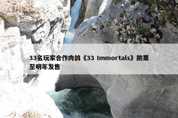 33名玩家合作肉鸽《33 Immortals》跳票至明年发售