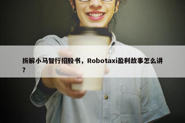 拆解小马智行招股书，Robotaxi盈利故事怎么讲？