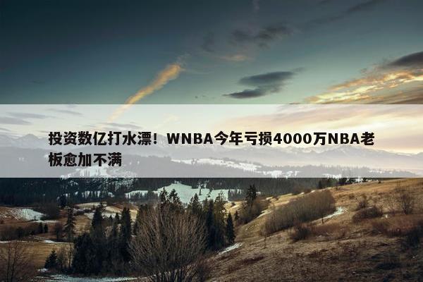 投资数亿打水漂！WNBA今年亏损4000万NBA老板愈加不满