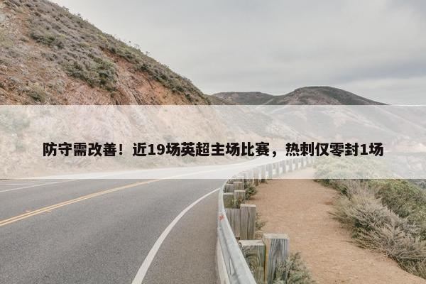 防守需改善！近19场英超主场比赛，热刺仅零封1场