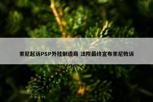 索尼起诉PSP外挂制造商 法院最终宣布索尼败诉