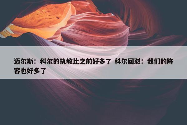 迈尔斯：科尔的执教比之前好多了 科尔回怼：我们的阵容也好多了