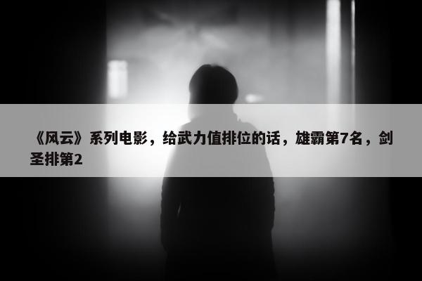 《风云》系列电影，给武力值排位的话，雄霸第7名，剑圣排第2