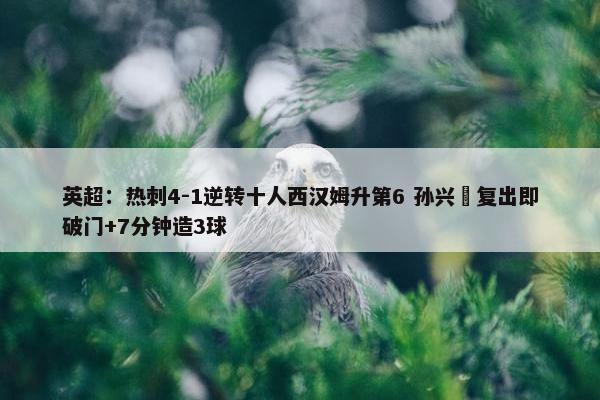 英超：热刺4-1逆转十人西汉姆升第6 孙兴慜复出即破门+7分钟造3球