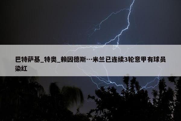 巴特萨基_特奥_赖因德斯…米兰已连续3轮意甲有球员染红