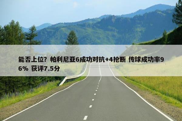 能否上位？帕利尼亚6成功对抗+4抢断 传球成功率96% 获评7.5分