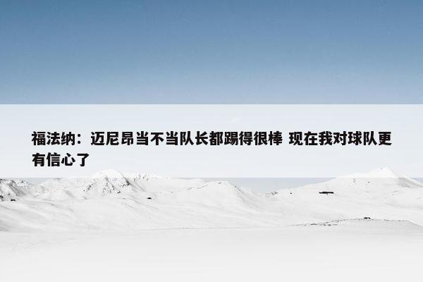 福法纳：迈尼昂当不当队长都踢得很棒 现在我对球队更有信心了