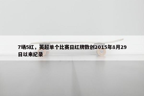 7场5红，英超单个比赛日红牌数创2015年8月29日以来纪录