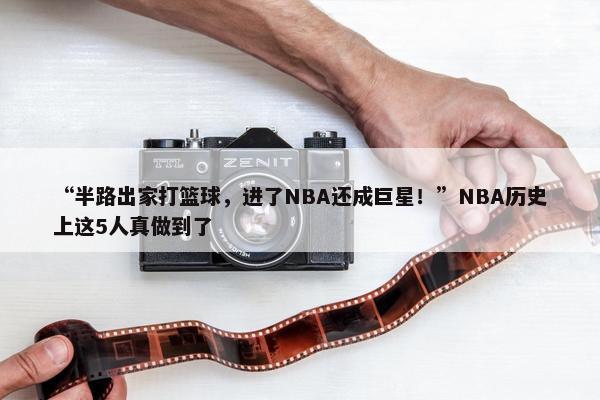 “半路出家打篮球，进了NBA还成巨星！”NBA历史上这5人真做到了