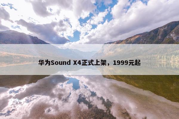 华为Sound X4正式上架，1999元起