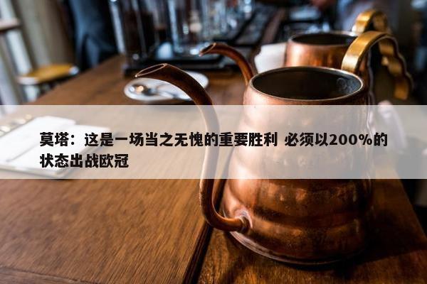 莫塔：这是一场当之无愧的重要胜利 必须以200%的状态出战欧冠