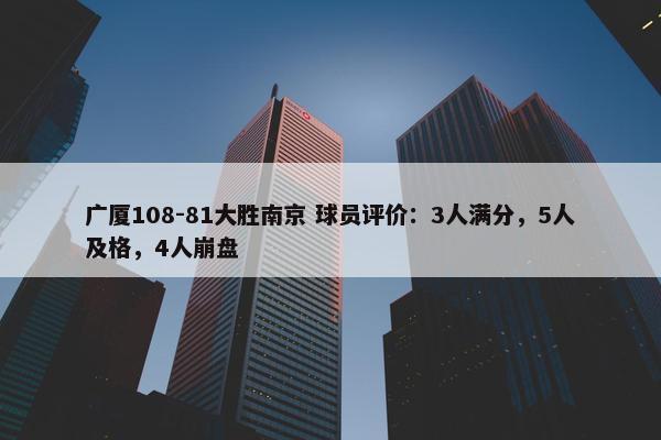 广厦108-81大胜南京 球员评价：3人满分，5人及格，4人崩盘