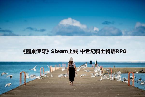 《圆桌传奇》Steam上线 中世纪骑士物语RPG