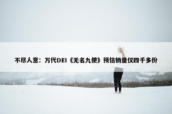 不尽人意：万代DEI《无名九使》预估销量仅四千多份