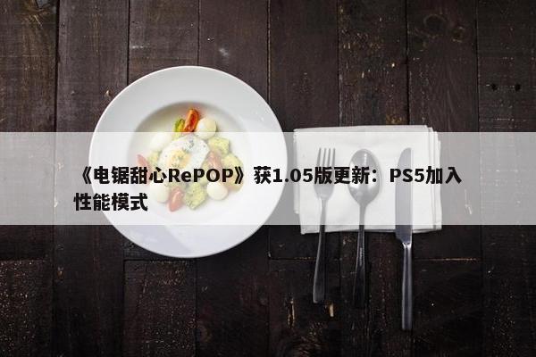 《电锯甜心RePOP》获1.05版更新：PS5加入性能模式