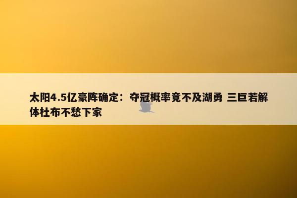 太阳4.5亿豪阵确定：夺冠概率竟不及湖勇 三巨若解体杜布不愁下家