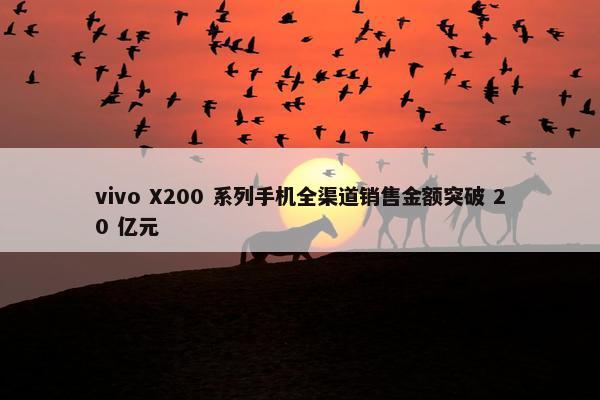 vivo X200 系列手机全渠道销售金额突破 20 亿元