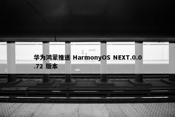 华为鸿蒙推送 HarmonyOS NEXT.0.0.72 版本