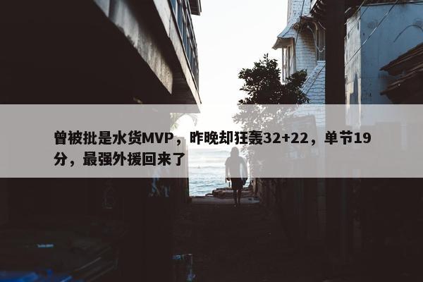 曾被批是水货MVP，昨晚却狂轰32+22，单节19分，最强外援回来了