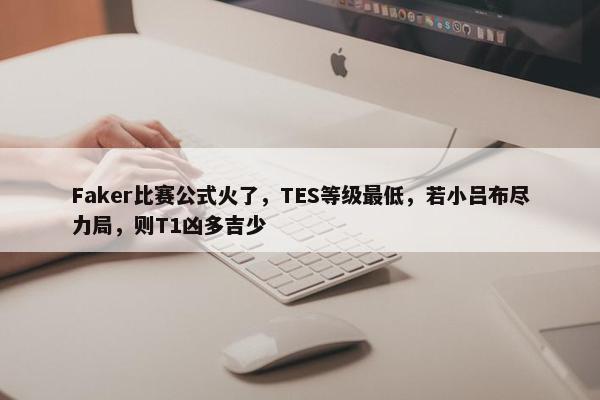 Faker比赛公式火了，TES等级最低，若小吕布尽力局，则T1凶多吉少