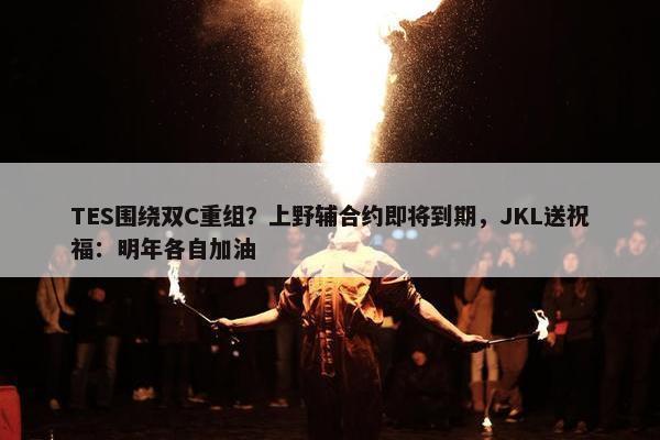 TES围绕双C重组？上野辅合约即将到期，JKL送祝福：明年各自加油